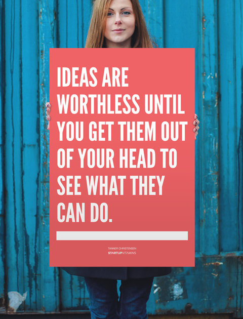 Ideas are worthless until you get them out of your head to see what they can do