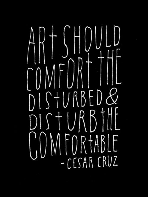 art should comfort the disturbed and disturb the comfortable