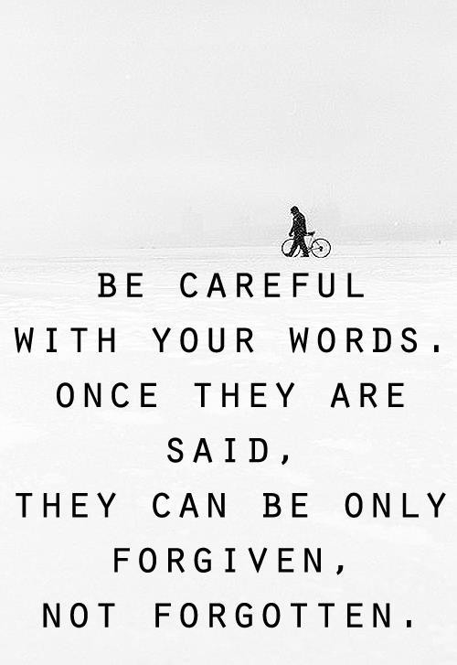 be careful with your words once they are said they can be only forgiven not forgotten