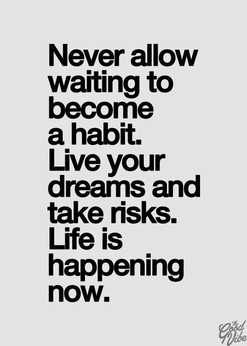 newver allow waiting to become a habit live your dreams and take risks life is happening now