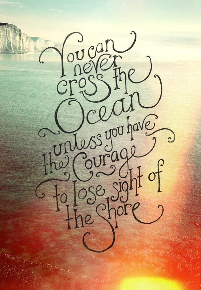 you can never cross the ocean unless you have the courage to lose sight the shore