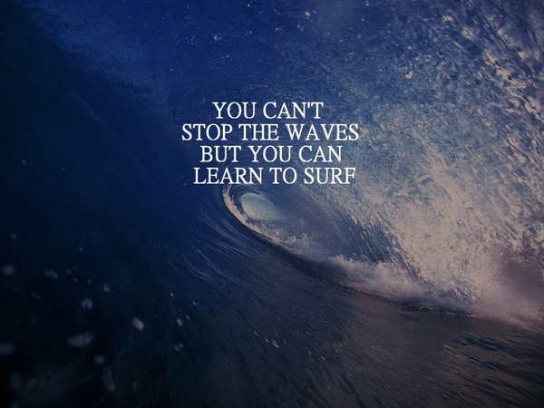 you cannot stop the waves but you can learn to surf