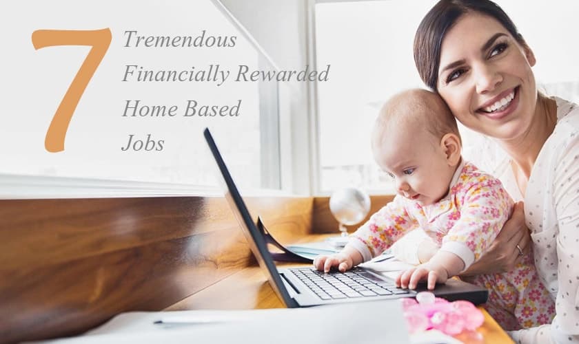 7 Tremendous Financially Rewarded Home Based Jobs
