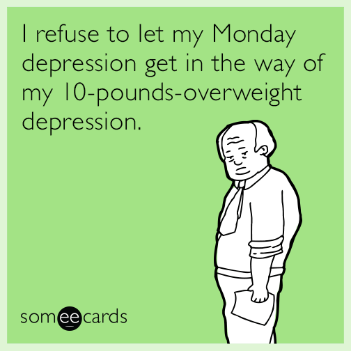 i-refuse-to-let-my-monday-depression-get-in-the-way-of-my-10poundsoverweight-depression-63K